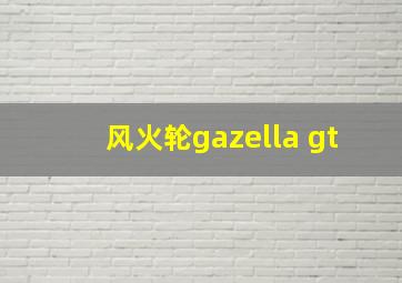 风火轮gazella gt